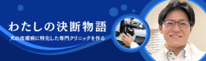 私の決断物語 四季の森どうぶつクリニック 平川将人